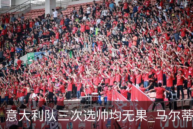 意大利队三次选帅均无果 马尔蒂尼上任16天后辞职