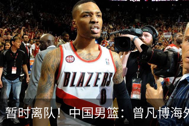 暂时离队！中国男篮：曾凡博海外疗伤 王浩然处理个人事务