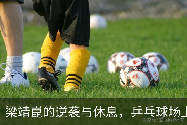 梁靖崑的逆袭与休息，乒乓球场上的智勇之道