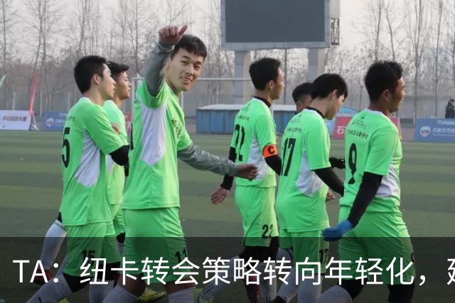 TA：纽卡转会策略转向年轻化，建队方向发生转变